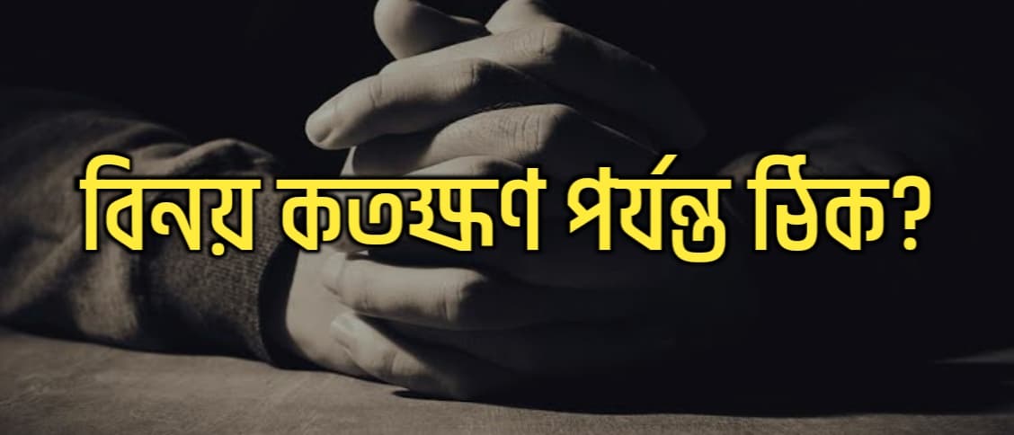 বিনয় কতক্ষণ পর্যন্ত ঠিক?